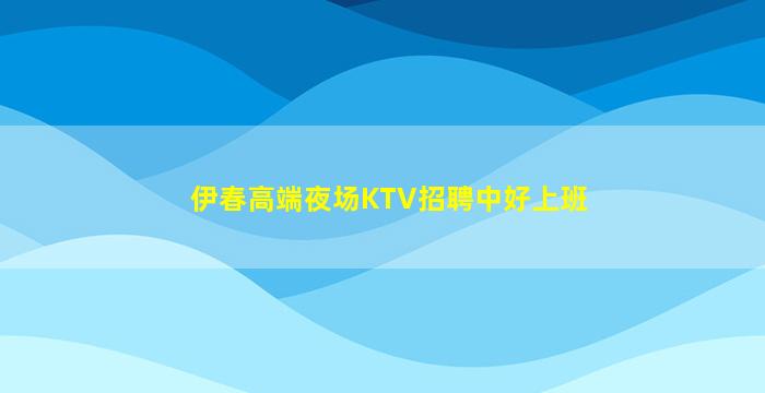 伊春高端夜场KTV招聘中好上班